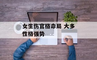 女生伤官格命局 大多性格强势