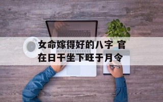 女命嫁得好的八字 官在日干坐下旺于月令