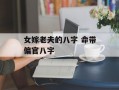 女嫁老夫的八字 命带偏官八字