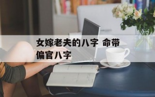 女嫁老夫的八字 命带偏官八字