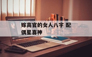 嫁高官的女人八字 配偶星喜神