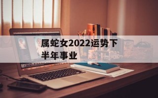 属蛇女2024运势下半年事业