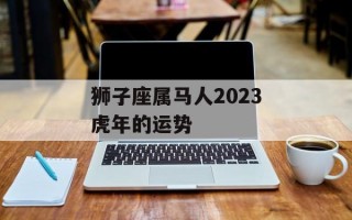 狮子座属马人2024虎年的运势