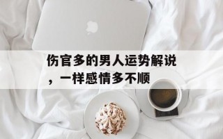 伤官多的男人运势解说，一样感情多不顺