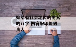 嫁给有社会地位的男人的八字 伤官配印能遇贵人