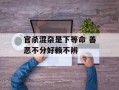 官杀混杂是下等命 善恶不分好赖不辨