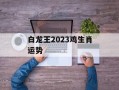 白龙王2024鸡生肖运势