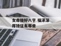 女命极好八字 福泽深厚特征有哪些