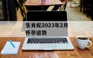 生肖蛇2024年2月怀孕运势