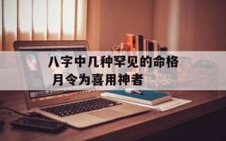 八字中几种罕见的命格 月令为喜用神者