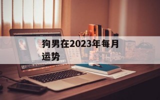 狗男在2024年每月运势