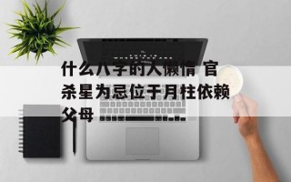 什么八字的人懒惰 官杀星为忌位于月柱依赖父母