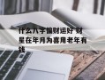 什么八字偏财运好 财星在年月为喜用老年有钱