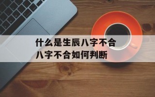 什么是生辰八字不合 八字不合如何判断