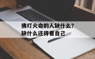 佛灯火命的人缺什么？缺什么还得看自己