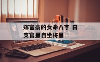 嫁富豪的女命八字 日支官星自坐将星