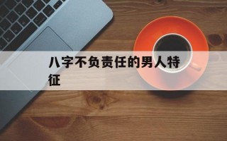 八字不负责任的男人特征