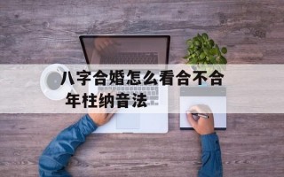 八字合婚怎么看合不合 年柱纳音法