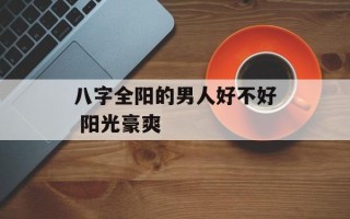 八字全阳的男人好不好 阳光豪爽