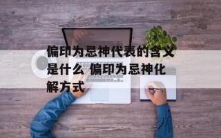 偏印为忌神代表的含义是什么 偏印为忌神化解方式