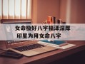 女命极好八字福泽深厚 印星为用女命八字