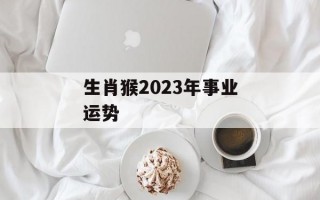 生肖猴2024年事业运势