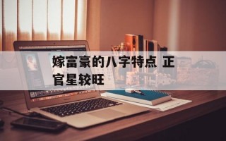 嫁富豪的八字特点 正官星较旺