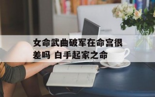 女命武曲破军在命宫很差吗 白手起家之命