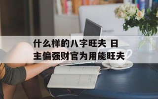 什么样的八字旺夫 日主偏强财官为用能旺夫