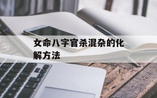 女命八字官杀混杂的化解方法