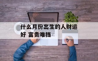 什么月份出生的人财运好 富贵难挡