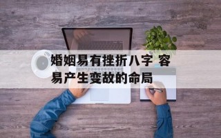 婚姻易有挫折八字 容易产生变故的命局