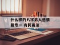 什么样的八字男人感情最专一 有何说法