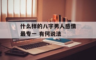 什么样的八字男人感情最专一 有何说法