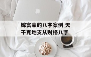 嫁富豪的八字案例 天干克地支从财格八字