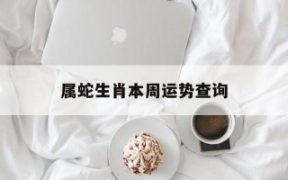 属蛇生肖本周运势查询