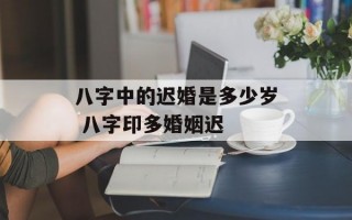 八字中的迟婚是多少岁 八字印多婚姻迟