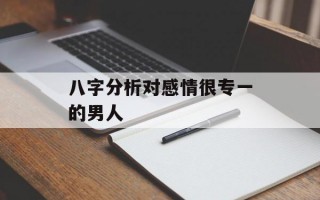 八字分析对感情很专一的男人