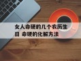 女人命硬的几个农历生日 命硬的化解方法