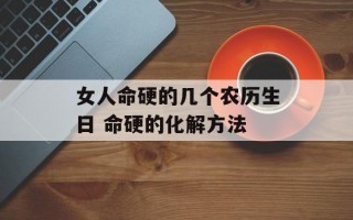 女人命硬的几个农历生日 命硬的化解方法