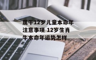 属牛12岁儿童本命年注意事项 12岁生肖牛本命年运势怎样