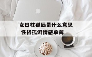 女日柱孤辰是什么意思 性格孤僻情感单薄