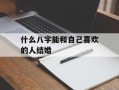 什么八字能和自己喜欢的人结婚