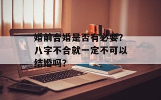 婚前合婚是否有必要？八字不合就一定不可以结婚吗？