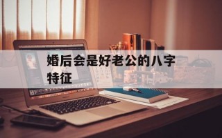 婚后会是好老公的八字特征