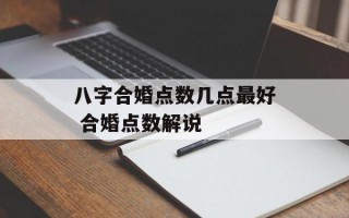 八字合婚点数几点最好 合婚点数解说