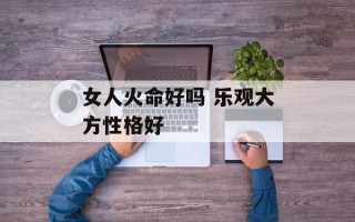 女人火命好吗 乐观大方性格好