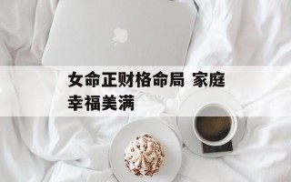 女命正财格命局 家庭幸福美满