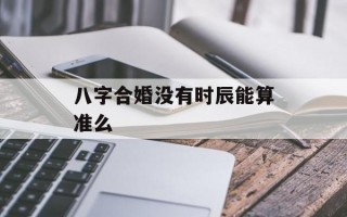 八字合婚没有时辰能算准么