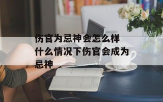 伤官为忌神会怎么样 什么情况下伤官会成为忌神